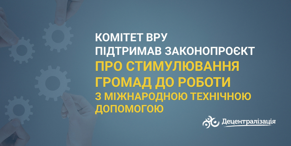 Комітет ВРУ підтримав законопроєкт про стимулювання громад до роботи з міжнародною технічною допомогою