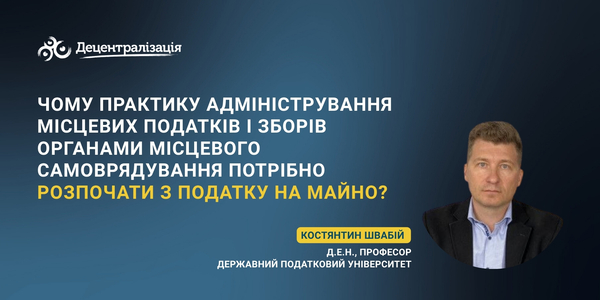 Чому практику адміністрування місцевих податків і зборів органами місцевого самоврядування потрібно розпочати з податку на майно?