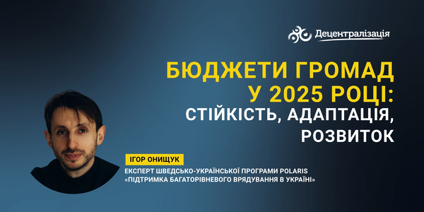 Бюджети громад у 2025 році: стійкість, адаптація, розвиток
