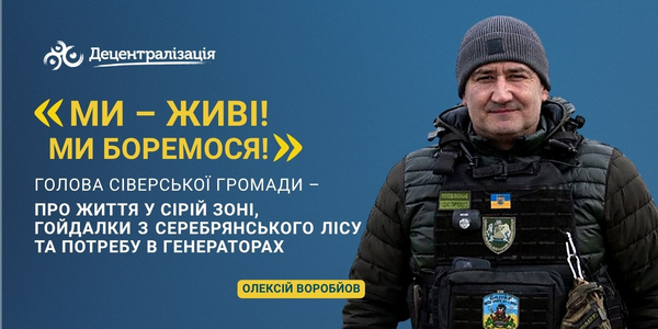 «Ми – живі! Ми боремося!»: Голова Сіверської громади – про життя у сірій зоні, гойдалки з Серебрянського лісу та потребу в генераторах