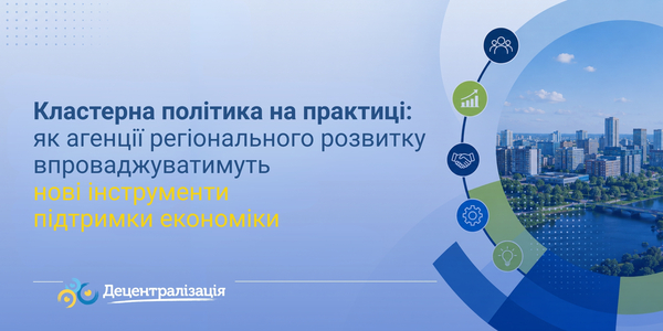 Кластерна політика на практиці: як агенції регіонального розвитку впроваджуватимуть нові інструменти підтримки економіки