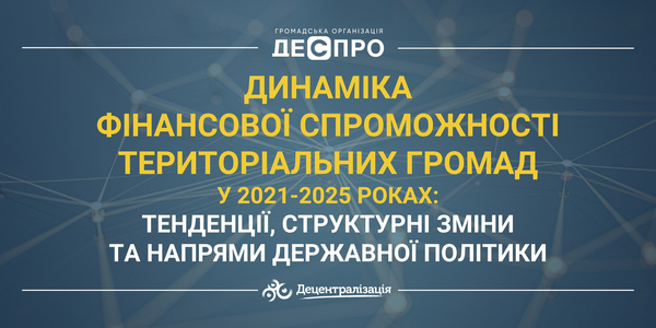 Динаміка фінансової спроможності територіальних громад у 2021-2025 роках: тенденції, структурні зміни та напрями державної політики
