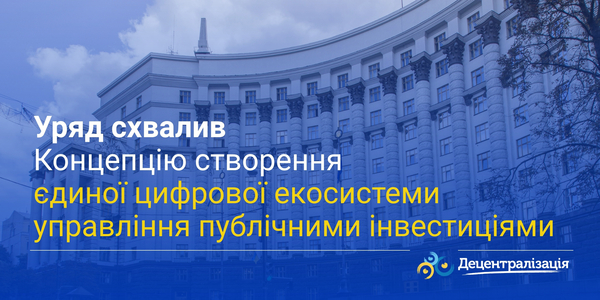 Уряд схвалив Концепцію створення єдиної цифрової екосистеми управління публічними інвестиціями