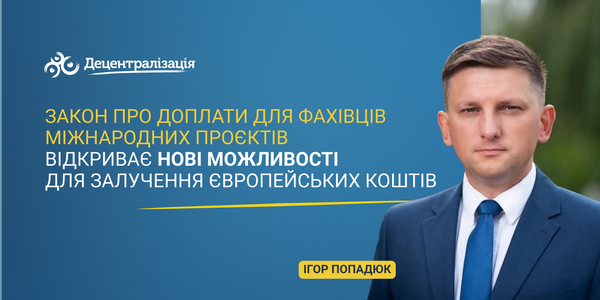 Закон про доплати для фахівців міжнародних проєктів відкриває нові можливості для залучення європейських коштів, - Ігор Попадюк