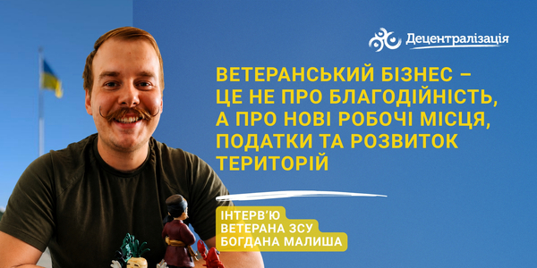  «Ветеранський бізнес – це не про благодійність, а про нові робочі місця, податки та розвиток територій». Інтерв’ю ветерана ЗСУ Богдана Малиша