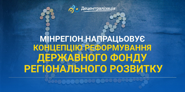 Мінрегіон напрацьовує концепцію реформування Державного фонду регіонального розвитку