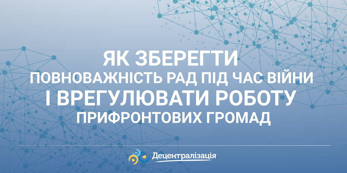 Як зберегти повноважність рад під час війни і врегулювати роботу прифронтових громад