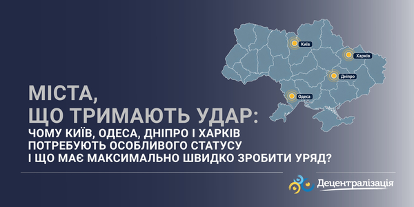 Міста, що тримають удар. Чому Київ, Одеса, Дніпро і Харків потребують особливого статусу і що має максимально швидко зробити уряд?