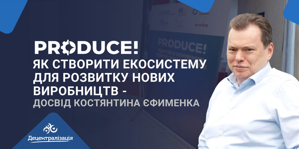 Produce!: як створити екосистему для розвитку нових виробництв - досвід Костянтина Єфименка 