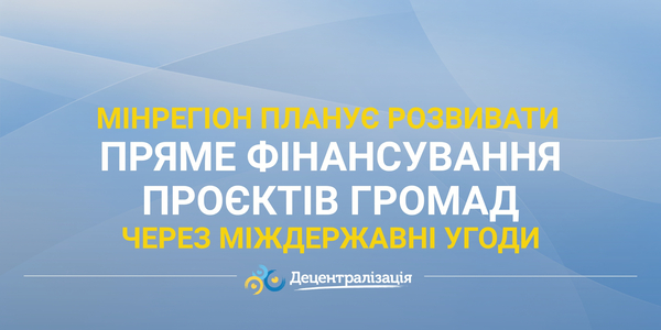 Мінрегіон планує розвивати пряме фінансування проєктів громад через міждержавні угоди