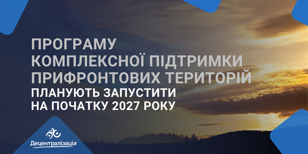 Програму комплексної підтримки прифронтових територій планують запустити на початку 2027 року