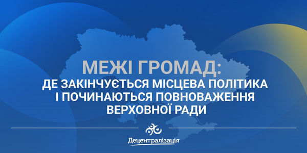 Межі громад: де закінчується місцева політика і починаються повноваження Верховної Ради