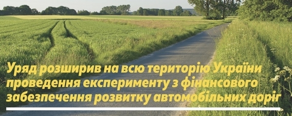 Уряд розширив на всю територію України проведення експерименту з фінансового забезпечення розвитку автомобільних доріг