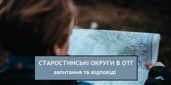 Про старостинські округи в об’єднаних громадах: запитання та відповіді