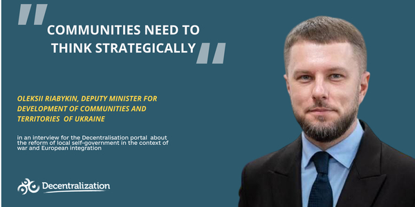‘Communities need to think strategically’: Oleksii Riabykin on local self-government reform in the context of war and European integration