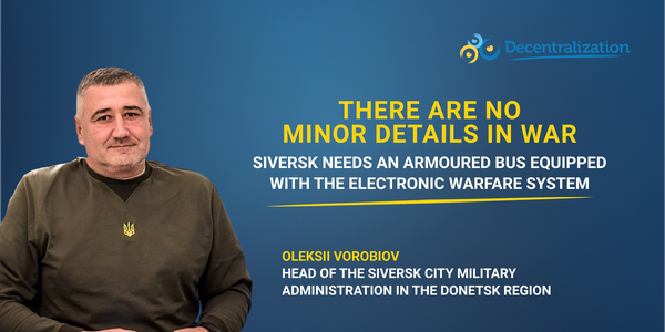 ‘There are no minor details in war. Siversk needs an armoured bus equipped with the electronic warfare system.’ Interview with Oleksii Vorobiov, Head of the Military Administration