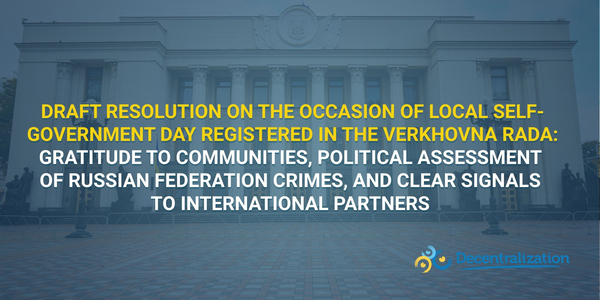 Draft Resolution on the occasion of Local Self-Government Day registered in the Verkhovna Rada: Gratitude to communities, political assessment of russian federation crimes, and clear signals to international partners