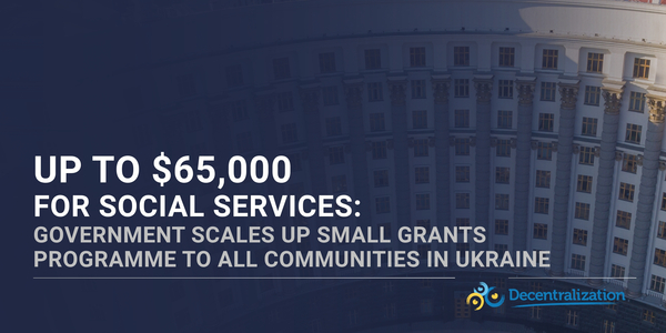 Up to $65,000 for social services: Government scales up Small Grants Programme to all communities in Ukraine