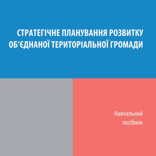 Навчальний посібник «Стратегічне планування розвитку об’єднаної територіальної громади» (Серія «Бібліотечка лідера місцевого самоврядування»)

