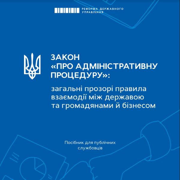 Закон «Про адміністративну процедуру»: загальні прозорі правила взаємодії між державою та громадянами й бізнесом (Посібник для публічних службовців)