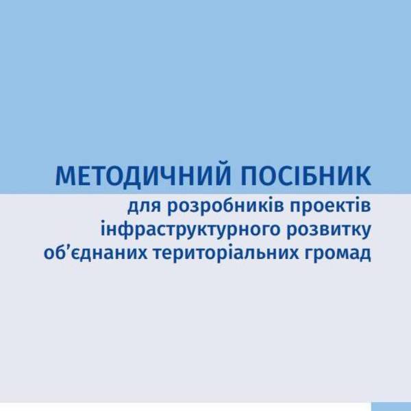 МЕТОДИЧНИЙ ПОСІБНИК для розробників проектів інфраструктурного розвитку об’єднаних територіальних громад 2016