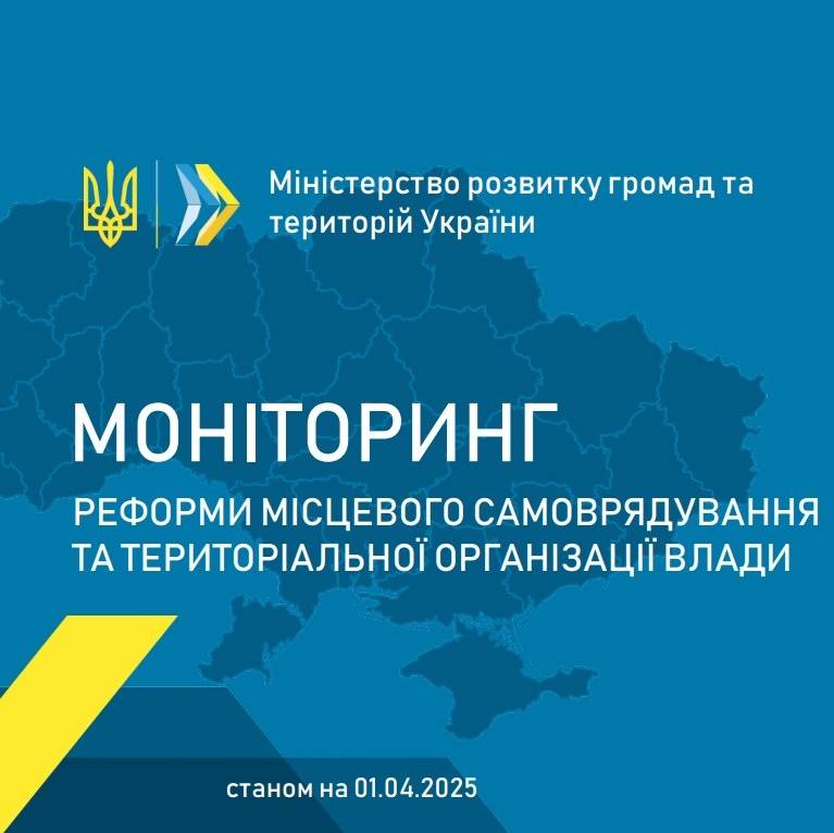 Моніторинг реформи місцевого самоврядування та територіальної організації влади станом на 1 квітня 2025 року